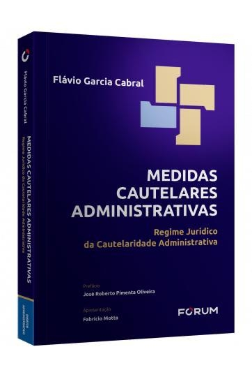 Flavio Garcia Cabral lança uma nova obra: "Medidas Cautelares Administrativas: regime jurídico de cautelaridade administrativa"